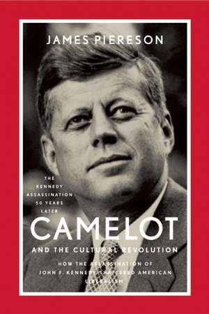 Camelot and the Cultural Revolution: How the Assassination of John F. Kennedy Shattered American Liberalism de James Piereson