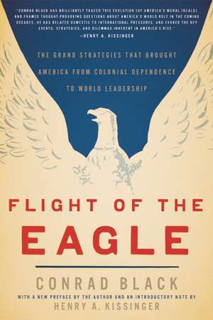 Flight of the Eagle: The Grand Strategies That Brought America from Colonial Dependence to World Leadership de Conrad Black