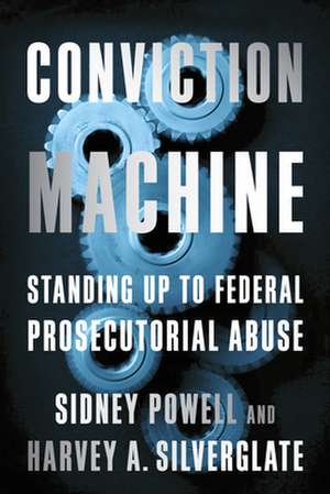 Conviction Machine: Standing Up to Federal Prosecutorial Abuse de Sidney Powell