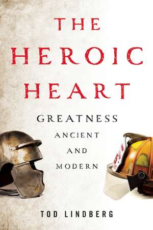 The Heroic Heart: Greatness Ancient and Modern de Tod Lindberg