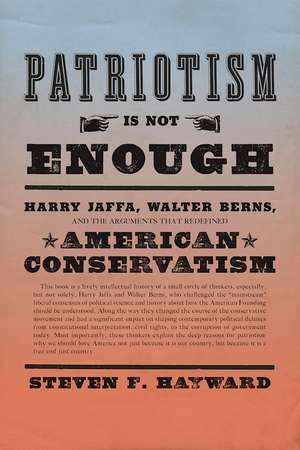 Patriotism Is Not Enough: Harry Jaffa, Walter Berns, and the Arguments that Redefined American Conservatism de Steven F. Hayward