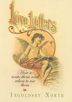 Love Letters: How to Write Them and When to Use Them de Ingoldsby North