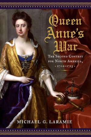 Queen Anne's War: The Second Contest for North America, 1702–1713 de Michael G. Laramie