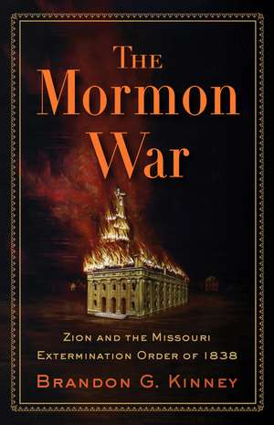 The Mormon War: Zion and the Missouri Extermination Order of 1838 de Brandon G. Kinney