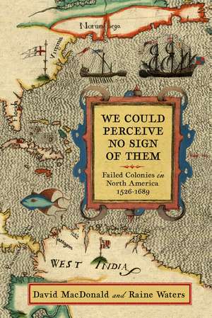 We Could Perceive No Sign of Them: Failed Colonies in North America, 1526–1689 de David MacDonald