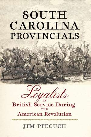 South Carolina Provincials: Loyalists in British Service During the American Revolution de Jim Piecuch