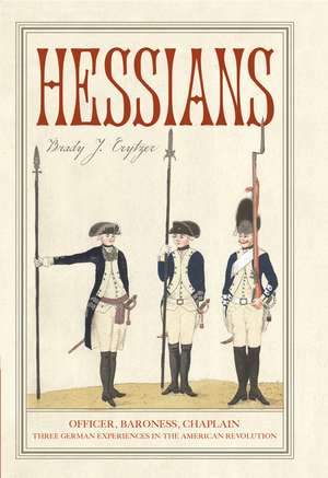 Hessians: Officer, Baroness, Chaplain—Three German Experiences in the American Revolution de Brady J. Crytzer