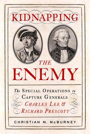 Kidnapping the Enemy: The Special Operations to Capture Generals Charles Lee and Richard Prescott de Christian M. McBurney