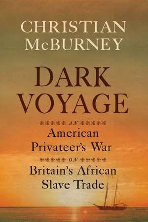 Dark Voyage: An American Privateer's War on Britain's African Slave Trade de Christian M. McBurney