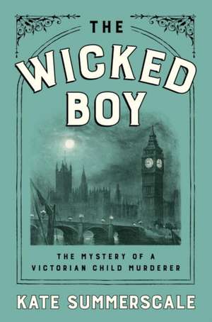 The Wicked Boy: The Mystery of a Victorian Child Murderer de Kate Summerscale