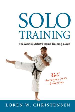 Solo Training: The Martial Artist's Home Training Guide de Loren W. Christensen