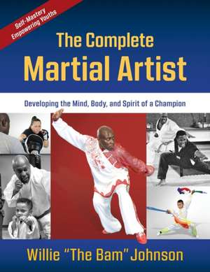 The Complete Martial Artist: Developing the Mind, Body, and Spirit of a Champion de Willie "The Bam" Johnson