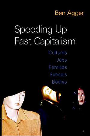 Speeding Up Fast Capitalism: Cultures, Jobs, Families, Schools, Bodies de Ben Agger