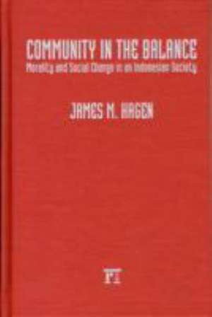 Community in the Balance: Morality and Social Change in an Indonesian Society de James Hagen