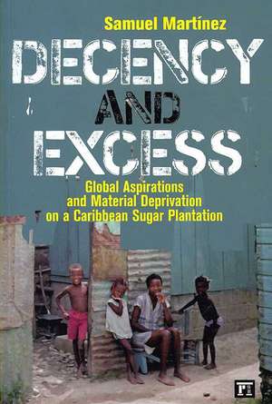 Decency and Excess: Global Aspirations and Material Deprivation on a Caribbean Sugar Plantation de Samuel Martinez