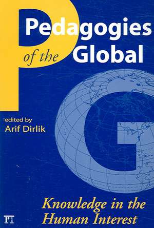 Pedagogies of the Global: Knowledge in the Human Interest de Arif Dirlik