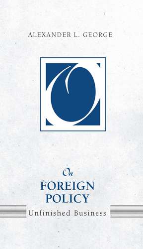 On Foreign Policy: Unfinished Business de Alexander L. George