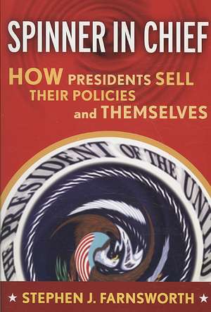 Spinner in Chief: How Presidents Sell Their Policies and Themselves de Stephen J. Farnsworth