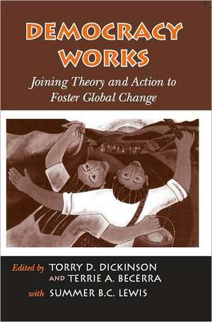 Democracy Works: Joining Theory and Action to Foster Global Change de Torry D. Dickinson