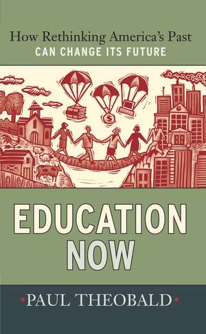 Education Now: How Rethinking America's Past Can Change Its Future de Paul Theobald