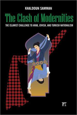 Clash of Modernities: The Making and Unmaking of the New Jew, Turk, and Arab and the Islamist Challenge de Khaldoun Samman