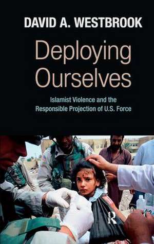Deploying Ourselves: Islamist Violence, Globalization, and the Responsible Projection of U.S. Force de David A. Westbrook