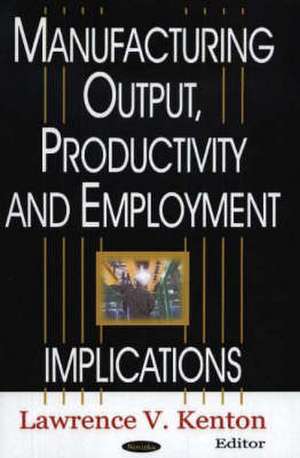 Manufacturing Output, Productivity and Employment de Lawrence V. Kenton