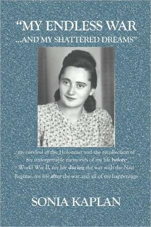 My Endless War. . .and My Shattered Dreams: My Survival of the Holocaust and the Recollection of My Unforgettable Memories of My Life Before World War de Sonia Kaplan