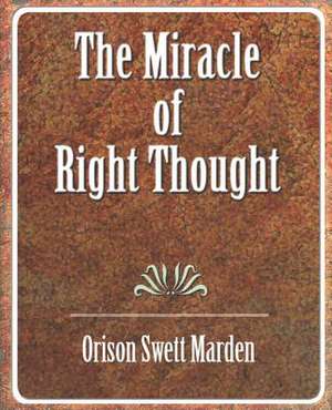 The Miracle of Right Thought de Orison Swett Marden