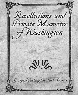 Recollections and Private Memoirs of Washington de George Washington Parke Custis