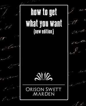 How to Get What You Want (New Edition) de Orison Swett Marden