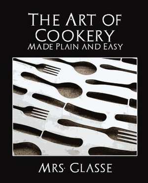 The Art of Cookery Made Plain and Easy de Glasse Mrs Glasse