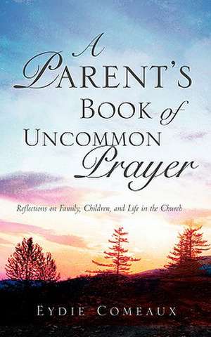 A Parent's Book of Uncommon Prayer de Eydie Comeaux