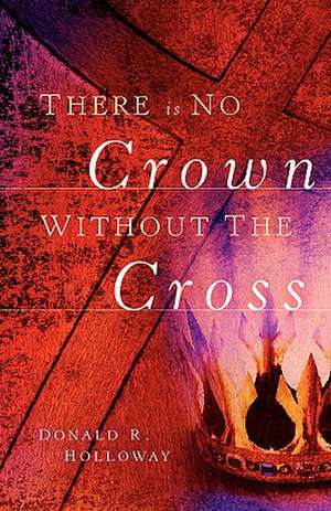 There Is No Crown Without the Cross de Donald R Holloway