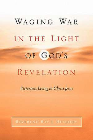 Waging War in the Light of God's Revelation de Ray J Hundley