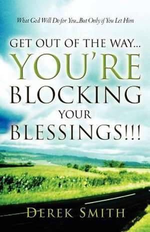 Get Out of the Way...You're Blocking Your Blessings!!! de Derek Smith