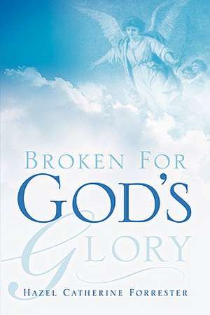 Broken For God's Glory de Hazel Catherine Forrester