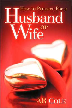 How to Prepare For a Husband or Wife de AB Cole