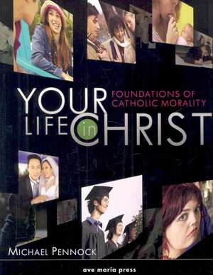 Your Life in Christ: Foundations of Catholic Morality de Michael Pennock