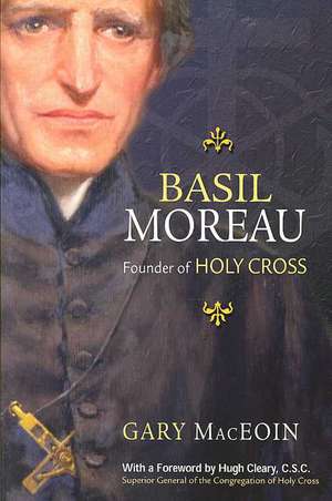 Basil Moreau: Founder of Holy Cross de Gary MacEoin