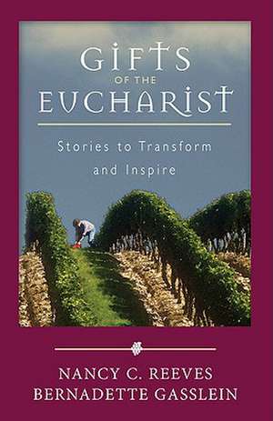 Gifts of the Eucharist: Stories to Transform and Inspire de Nancy C. Reeves