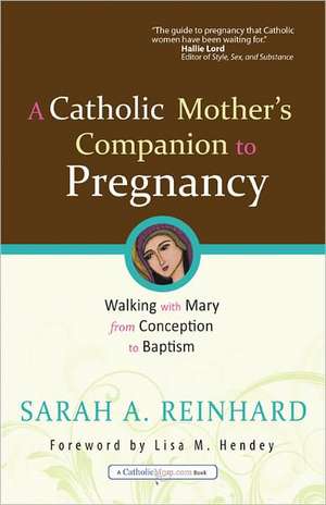 A Catholic Mother's Companion to Pregnancy: Walking with Mary from Conception to Baptism de Sarah A. Reinhard