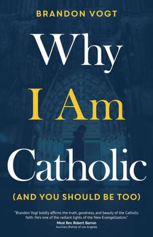 Why I Am Catholic (and You Should Be Too) de Brandon Vogt