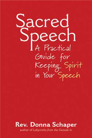 Sacred Speech: A Practical Guide for Keeping Spirit in Your Speech de Donna Schaper