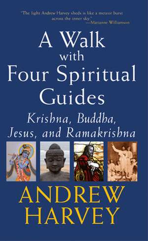 A Walk with Four Spiritual Guides: Krishna, Buddha, Jesus, and Ramakrishna de Andrew Harvey