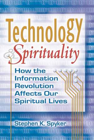 Technology & Spirituality: How the Information Revolution Affects Our Spiritual Lives de Stephen K. IV Spyker