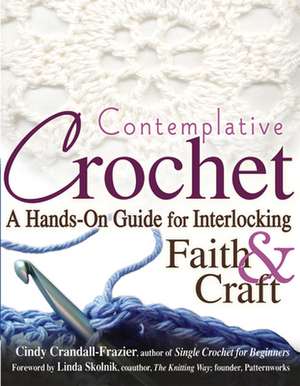 Contemplative Crochet: A Hands-On Guide for Interlocking Faith & Craft de Cindy Crandall-Frazier