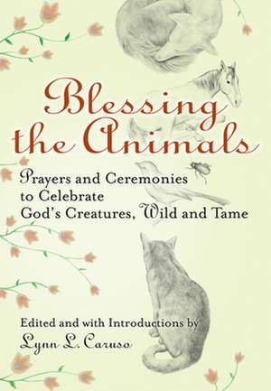 Blessing the Animals: Prayers and Ceremonies to Celebrate God's Creatures, Wild and Tame de Lynn L. Caruso