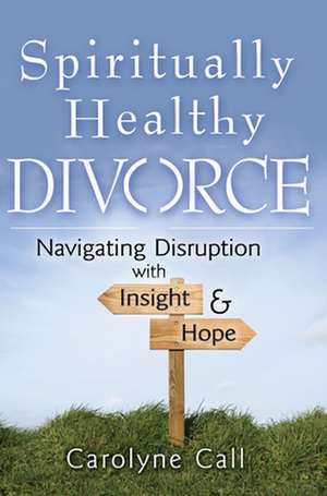 Spiritually Healthy Divorce: Navigating Disruption with Insight & Hope de Carolyne Call