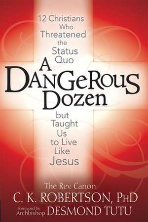 A Dangerous Dozen: Twelve Christians Who Threatened the Status Quo But Taught Us to Live Like Jesus de C. K. Robertson